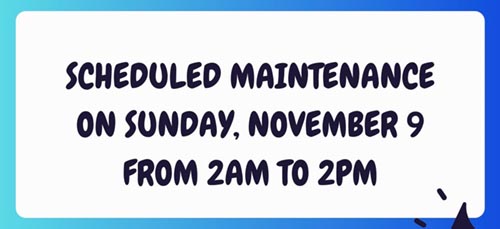 Scheduled maintenance on Sunday, November 9 from 2 AM to 2 PM